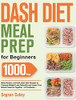 Dash Diet Meal Prep For Beginners: 1000-Day Make-Ahead, Low-Salt Dash Diet Recipes To Promote Weight Loss Naturally And Lower Your Blood Pressure Together(A Cookbook) - 9781639350322