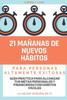 21 MaÃ±anas de Nuevos HÃ¡bitos para Personas Altamente Exitosas: GuÃ­a PrÃ¡ctica para Alcanzar tus Metas Personales y Financieras con HÃ¡bitos FÃ¡ciles: La