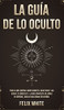 La Guã­A De Lo Oculto: Todo Lo Que Querã­As Saber Sobre El Ocultismo Y Las Auras. 2 Libros En 1 - La Guã­A Completa De Auras En Espaã±Ol, Guã­A De Ocultismo En Espaã±Ol (Spanish Edition)
