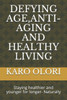 Defying Age, Anti-Aging and Healthy Living: Staying healthier and younger for longer- Naturally
