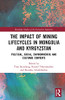 The Impact Of Mining Lifecycles In Mongolia And Kyrgyzstan: Political, Social, Environmental And Cultural Contexts (Routledge Studies Of The Extractive Industries And Sustainable Development)