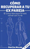 CÃ³mo recuperar a tu ex pareja: El Ãºnico libro que te harÃ¡ volver con tu ex