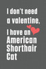 I don't need a valentine, I have a American Shorthair Cat: For American Shorthair Cat Fans