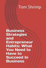 Business Strategies and Entrepreneur Habits: What You Need to Have to Succeed In Business