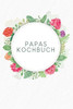 Papas Kochbuch: Rezeptbuch zum Ausfüllen - Motiv: Aquarellblumen