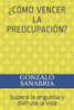 Â¿CÃ³mo Vencer La PreocupaciÃ³n?: Supera la angustia y disfruta la vida