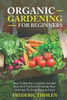 Organic Gardening for Beginners: How to Maintain Healthy Garden and Yard the Earth-Friendly Way and How to Grow Organic Food