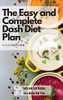 The Easy And Complete Dash Diet Plan: Tasty And Fast Recipes For A Better Diet Plan - 9781801904902