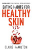 Eating Habits For Healthy Skin: 9 Eating Habits To Help Your Acne, Eczema Or Psoriasis - 9781838177706