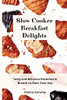 Slow Cooker Breakfast Delights: Tasty And Delicious Breakfast & Brunch To Start Your Day - 9781801908627