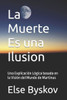 La Muerte Es una Ilusion: Una Explicación Lógica basada en la Visión del Mundo de Martinus