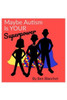 Maybe Autism Is YOUR Superpower