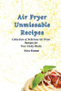 Air Fryer Unmissable Recipes: A Collection Of Delicious Air Fryer Recipes For Your Daily Meals - 9781803179971