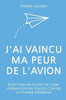J'ai vaincu ma peur de l'avion: Guide Ã©crit par un pilote de ligne