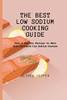 The Best Low Sodium Cooking Guide: Easy & Healthy Recipes To Make Unforgettable Low Sodium Courses - 9781803424606