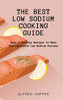 The Best Low Sodium Cooking Guide: Easy & Healthy Recipes To Make Unforgettable Low Sodium Courses - 9781803424613