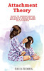Attachment Theory: Guide to understanding the child's behavior and building a strong parent relationship