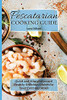 Pescatarian Cooking Guide: Quick And Straightforward Healthy Delicious Dishes For Your Everyday Meals - 9781802774191