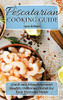 Pescatarian Cooking Guide: Quick And Straightforward Healthy Delicious Dishes For Your Everyday Meals - 9781802774207
