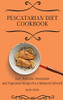 Pescatarian Diet Cookbook: Easy, Delicious Pescatarian And Vegetarian Recipes For A Balanced Lifestyle - 9781801904094