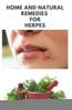 Home and Natural Remedies for Herpes: The Best Herbal And Natural Remedies To Get Rid Of All Form Of Herpes Virus