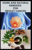 Home and Natural Remedies for Breast Cancer: Best Remedies For Getting Rid and Preventing Breast Cancer