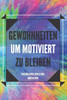 Gewohnheiten Um Motiviert Zu Bleiben: Aktivieren Sie Ihre Motivationskraft, um Ihre Welt zu verbessern!