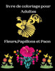 livre de coloriage pour Adultes Fleurs, Papillons et Paon: Magnifiques livre de coloriage anti stress: fleurs, papillons et paon. ActivitÃ©s et dessins