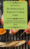 The Mediterranean Beginners' Cooking Guide: A Handful Of Quick, Delicious Recipes For Your Mediterranean Meals - 9781803424941
