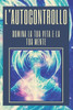 L'Autocontrollo Domina La Tua Vita E La Tua Mente: Impara a Padroneggiare La Tua Vita E La Tua Mente Oggi! Prendere Controllo!