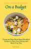 Plant-Based Breakfast On A Budget: Cheap And Easy Plant-Based Breakfast Recipes To Save Your Money And Boost Your Day - 9781802696905