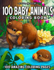 100 Baby Animals: A Coloring Book Featuring 100 Incredibly Cute and Lovable Baby Animals from Forests, Jungles, Oceans and Farms for Hours of Coloring