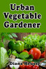 Urban Vegetable Gardener: Growing Your Own Food in a City