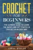 Crochet for Beginners: The Ultimate Guide to Learn the Basics and Get Started in Crochet in an Easy Way