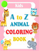 A to Z Animal Coloring Book: Animals Alphabet ABC Coloring Book For Kids Ages 2-4. Alphabet Coloring Book For Kids Ages 2-4 + Activity Coloring Boo