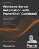 Windows Server Automation With Powershell Cookbook: Powerful Ways To Automate And Manage Windows Administrative Tasks, 4Th Edition - 9781800568457