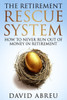 The Retirement Rescue System - How to Never Run Out Of Money In Retirement