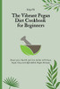 The Vibrant Pegan Diet Cookbook For Beginners: Boost Your Health And Live Better With These Super Easy And Affordable Pegan Recipes - 9781802694475