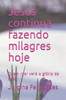 Jesus continua fazendo milagres hoje: Quem crer verÃ¡ a glÃ³ria de Deus