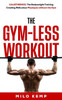 The Gym-Less Workout: Calisthenics: Bodyweight training creating ridiculous physiques without the gym