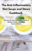 The Anti-Inflammatory Diet Soups And Stews Cookbook: Discover The Anti-Inflammatory Power Of Delicious, Simple, And Natural Soups And Stews - 9781803211565