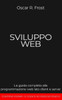 Sviluppo Web: La guida completa alla programmazione web lato client e server