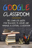 Google Classroom: The Complete Guide for Teachers to Create and Manage a Virtual Classroom