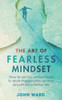 The Art of Fearless MindSet: How to Let Go of Your Fears to Work Passionately on Your Growth for a Better Life
