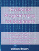 Javascript Programming For Beginners: How To Learn Javascript In Less Than A Week. The Ultimate Step-By-Step Complete Course From Novice To Advanced Programmer - 9781803668123