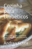 Cozinha para Diabéticos: Receitas práticas com o objetivo de ajudar a lidar com o dia a dia para os diabéticos.