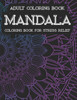 Adult Coloring Book Mandala Coloring Book For Stress Relief: Mind Calming Illustrations And Patterns To Color, Relaxing And Stress Relieving Coloring