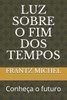 Luz Sobre O Fim DOS Tempos: Conhece o futuro