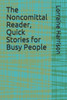 The Noncomittal Reader, Quick Stories for Busy People