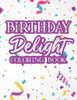 Birthday Delight Coloring Book: Coloring Pages For Relaxation, Birthday Illustrations And Designs To Color For Kids And Adults